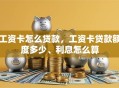 工资卡怎么贷款，工资卡贷款额度多少、利息怎么算