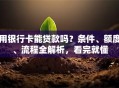 用银行卡能贷款吗？条件、额度、流程全解析，看完就懂