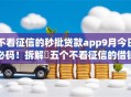 不看征信的秒批贷款app9月今日必码！拆解​五个不看征信的借钱口子秒批
