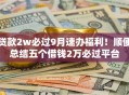 贷款2w必过9月速办福利！顺便总结五个借钱2万必过平台