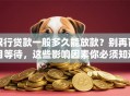 银行贷款一般多久能放款？别再盲目等待，这些影响因素你必须知道