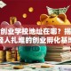 荆州创业学校地址在哪？揭秘年轻人扎堆的创业孵化基地