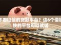 不看征信的贷款平台？这6个借钱快的平台可以试试