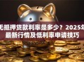 无抵押贷款利率是多少？2025年最新行情及低利率申请技巧