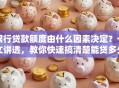 银行贷款额度由什么因素决定？一文讲透，教你快速搞清楚能贷多少