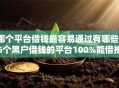 哪个平台借钱最容易通过有哪些？6个黑户借钱的平台100%能借推荐给你