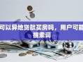 可以异地贷款买房吗，用户可能搜索词