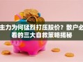 主力为何猛烈打压股价？散户必看的三大自救策略揭秘