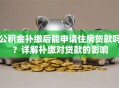 公积金补缴后能申请住房贷款吗？详解补缴对贷款的影响