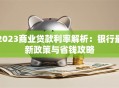 2023商业贷款利率解析：银行最新政策与省钱攻略