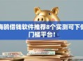 海鸥借钱软件推荐8个实测可下低门槛平台！