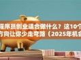 程序员创业适合做什么？这10个方向让你少走弯路（2025年机会盘点）