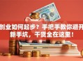 创业如何起步？手把手教你避开新手坑，干货全在这里！