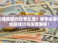 比特股票代码怎么选？新手必看的选股技巧与深度解析！