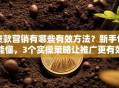 贷款营销有哪些有效方法？新手也能懂，3个实操策略让推广更有效果