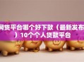 网贷平台哪个好下款（最新发布！）10个个人贷款平台