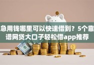 急用钱哪里可以快速借到？5个靠谱网贷大口子轻松借app推荐