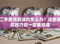 二手房贷款违约怎么办？这些避坑技巧你一定要知道