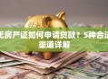 无房产证如何申请贷款？5种合法渠道详解
