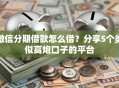 微信分期借款怎么借？分享5个类似高炮口子的平台