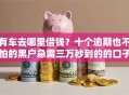 有车去哪里借钱？十个逾期也不怕的黑户急需三万秒到的的口子