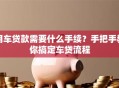 用车贷款需要什么手续？手把手教你搞定车贷流程