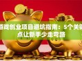 游戏创业项目避坑指南：5个关键点让新手少走弯路