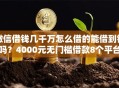 微信借钱几千万怎么借的能借到钱吗？4000元无门槛借款8个平台推荐