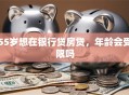 55岁想在银行贷房贷，年龄会受限吗