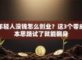 年轻人没钱怎么创业？这3个零成本思路试了就能翻身