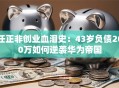 任正非创业血泪史：43岁负债200万如何逆袭华为帝国