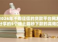 2026年不看征信的贷款平台网友分享的5个晚上能秒下款的高炮口子我觉得不错！