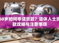 60岁如何申请贷款？退休人士贷款攻略与注意事项