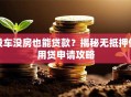 没车没房也能贷款？揭秘无抵押信用贷申请攻略