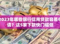 2023年哪些银行信用贷款容易申请？这5家下款快门槛低