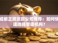 成都正规贷款公司推荐：如何快速选择靠谱机构？