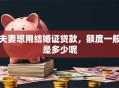 夫妻想用结婚证贷款，额度一般是多少呢