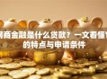 网商金融是什么贷款？一文看懂它的特点与申请条件