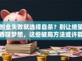 创业失败就选择自杀？别让绝望吞噬梦想，这些破局方法或许能救命