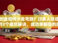 创业如何少走弯路？过来人总结的3个避坑秘诀，成功率翻倍的底层逻辑