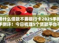用什么借款不要银行卡2025手把手测评！今日梳理5个贷款平台不用银行卡