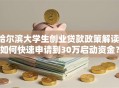 哈尔滨大学生创业贷款政策解读：如何快速申请到30万启动资金？