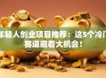 年轻人创业项目推荐：这5个冷门赛道藏着大机会！
