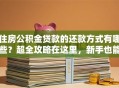 住房公积金贷款的还款方式有哪些？超全攻略在这里，新手也能轻松弄明白