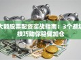 大额股票配资实战指南：3个避坑技巧助你稳健加仓