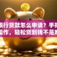 手机银行贷款怎么申请？手把手教你操作，轻松贷到钱不是难题