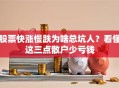 股票快涨慢跌为啥总坑人？看懂这三点散户少亏钱