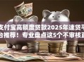支付宝高额度贷款2025年速贷平台推荐!专业盘点这5个不审核直接放款的网贷口子 支付宝高额度贷款2025年速贷平台推荐!专业盘点这5个不审核直接放款的网贷口子
