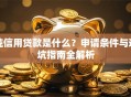 纯信用贷款是什么？申请条件与避坑指南全解析