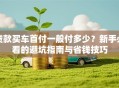 贷款买车首付一般付多少？新手必看的避坑指南与省钱技巧